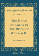 The House of Lords in the Reign of William III (Classic Reprint)