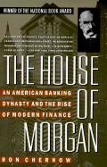 The House of Morgan: An American Banking Dynasty and the Rise of Modern Finance - Chernow, Ron
