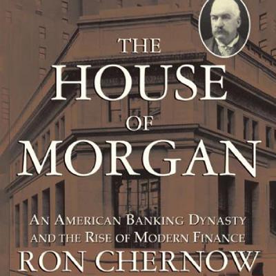The House of Morgan: An American Banking Dynasty and the Rise of Modern Finance - Chernow, Ron, and Dean, Robertson (Read by)