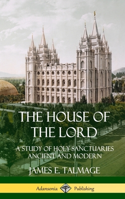 The House of the Lord: A Study of Holy Sanctuaries Ancient and Modern (Hardcover) - Talmage, James E
