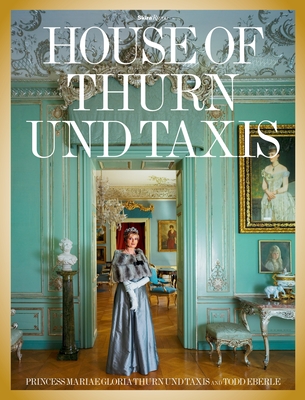 The House of Thurn und Taxis - von Thurn und Taxis, Gloria, Princess (Contributions by), and Eberle, Todd (Photographer), and Richardson, John, Sir...
