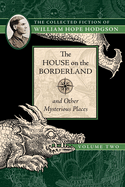 The House on the Borderland and Other Mysterious Places: The Collected Fiction of William Hope Hodgson, Volume 2