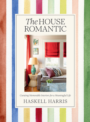 The House Romantic: Curating Memorable Interiors for a Meaningful Life - Harris, Haskell, and Spiro, Anna (Foreword by)