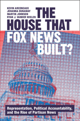 The House that Fox News Built? - Arceneaux, Kevin, and Dunaway, Johanna, and Johnson, Martin