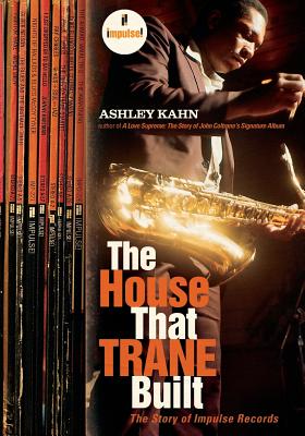 The House That Trane Built: The Story of Impulse Records - Kahn, Ashley