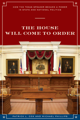 The House Will Come to Order: How the Texas Speaker Became a Power in State and National Politics - Cox, Patrick L, and Phillips, Michael, and Carleton, Don (Introduction by)