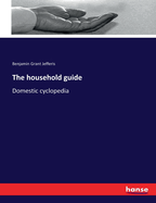 The household guide: Domestic cyclopedia