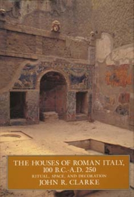 The Houses of Roman Italy, 100 B.C.- A.D. 250: Ritual, Space, and Decoration - Clarke, John R