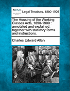 The Housing of the Working Classes Acts, 1890-1900: Annotated and Explained, Together with Statutory Forms and Instructions. - Allan, Charles Edward