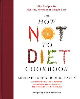 The How Not to Diet Cookbook: 100+ Recipes for Healthy, Permanent Weight Loss - Greger, Michael