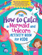 The How to Catch a Mermaid and Unicorn Activity Book for Kids: Who Can You Catch First? (Featuring Hidden Pictures, How-To-Draw Activities, Coloring, Dot-To-Dots and More!)