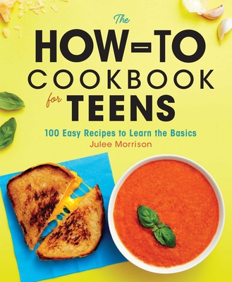 The How-To Cookbook for Teens: 100 Easy Recipes to Learn the Basics - Morrison, Julee