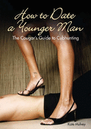 The How to Date a Younger Man: The Cougar's Guide to Cub Hunting