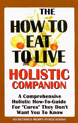 The How to Eat to Live Essential Companion: A Holistic Comprehensive How-To-Guide for "Cures" "They" Don't Want You to Know. - Hakim, Nasir Makr (Compiled by), and Hakim, Rose (Compiled by)