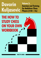 The How to Study Chess on Your Own Workbook: Exercises and Training for Ambitious Chess Players (2100+ Elo)