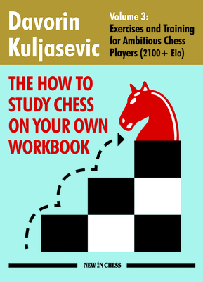 The How to Study Chess on Your Own Workbook: Exercises and Training for Ambitious Chess Players (2100+ Elo) - Kuljasevic, Davorin