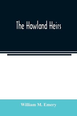 The Howland heirs; being the story of a family and a fortune and the inheritance of a trust established for Mrs. Hetty H. R. Green - M Emery, William