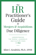 The HR Practitioner's Guide to Mergers & Acquisitions Due Diligence: Understanding the People, Leadership, and Culture Risks in M&A