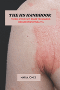 The HS Handbook: The Comprehensive Guard To Managing Hidradenitis Suppurativa