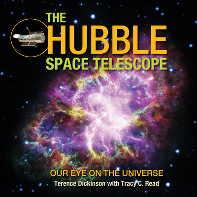 The Hubble Space Telescope: Our Eye on the Universe - Dickinson, Terence, and Read, Tracy C