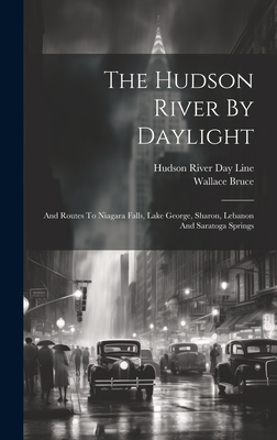 The Hudson River By Daylight: And Routes To Niagara Falls, Lake George, Sharon, Lebanon And Saratoga Springs - Bruce, Wallace, and Hudson River Day Line (Creator)