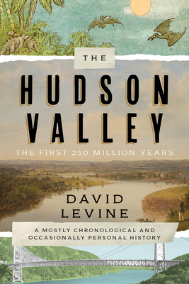 The Hudson Valley: The First 250 Million Years: A Mostly Chronological and Occasionally Personal History - Levine, David