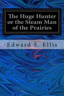 The Huge Hunter or the Steam Man of the Prairies - Ellis, Edward S