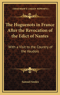 The Huguenots in France After the Revocation of the Edict of Nantes: With a Visit to the Country of the Vaudois