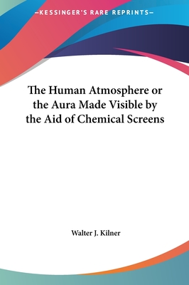 The Human Atmosphere or the Aura Made Visible by the Aid of Chemical Screens - Kilner, Walter J