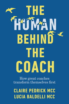 The Human Behind the Coach: How Great Coaches Transform Themselves First - Pedrick, Claire, and Baldelli, Lucia