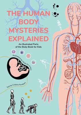 The Human Body Mysteries Explained: An Illustrated Parts of the Body Book for Kids (Human Anatomy for Children) (Ages 8-12) - Peraboni, Cristina