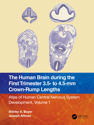 The Human Brain during the First Trimester 3.5- to 4.5-mm Crown-Rump Lengths: Atlas of Human Central Nervous System Development, Volume 1 - Bayer, Shirley A, and Altman, Joseph