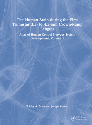 The Human Brain During the First Trimester 3.5- To 4.5-MM Crown-Rump Lengths: Atlas of Human Central Nervous System Development, Volume 1 - Bayer, Shirley A, and Altman, Joseph