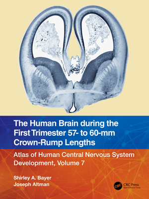 The Human Brain during the First Trimester 57- to 60-mm Crown-Rump Lengths: Atlas of Human Central Nervous System Development, Volume 7 - Bayer, Shirley A, and Altman, Joseph