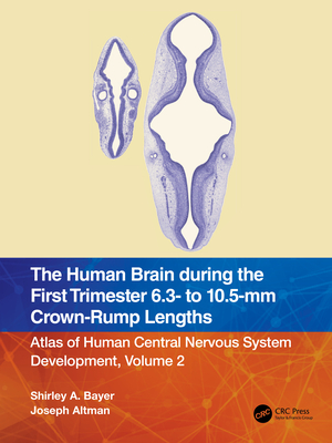 The Human Brain during the First Trimester 6.3- to 10.5-mm Crown-Rump Lengths: Atlas of Human Central Nervous System Development, Volume 2 - Bayer, Shirley A, and Altman, Joseph