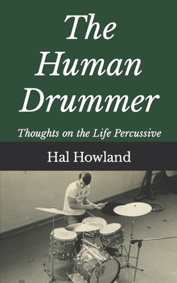 The Human Drummer: Thoughts on the Life Percussive - Howland, Hal