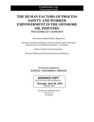 The Human Factors of Process Safety and Worker Empowerment in the Offshore Oil Industry: Proceedings of a Workshop - National Academies of Sciences, Engineering, and Medicine, and Division of Behavioral and Social Sciences and Education, and...