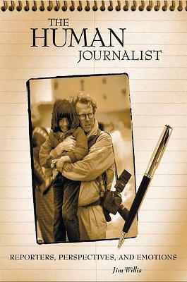 The Human Journalist: Reporters, Perspectives, and Emotions - Willis, William James