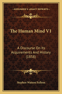 The Human Mind V1: A Discourse on Its Acquirements and History (1858)