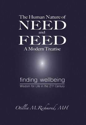 The Human Nature of Need and Feed A Modern Treatise: Finding Wellbeing Wisdom for Life in the 21st Century - Richmond, Otillia M