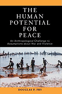 The Human Potential for Peace: An Anthropological Challenge to Assumptions about War and Violence - Fry, Douglas P