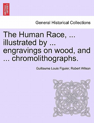 The Human Race, ... illustrated by ... engravings on wood, and ... chromolithographs. - Figuier, Guillaume Louis, and Wilson, Robert