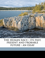 The Human Race: Its Past, Present and Probable Future: An Essay