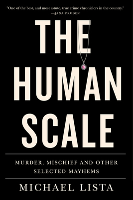 The Human Scale: Murder, Mischief and Other Selected Mayhems - Lista, Michael