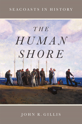 The Human Shore: Seacoasts in History - Gillis, John R
