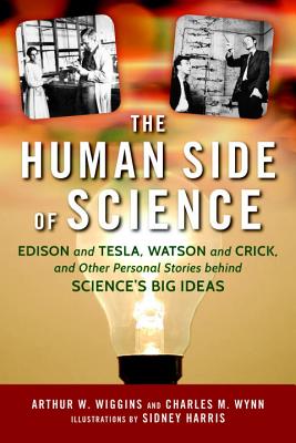 The Human Side of Science: Edison and Tesla, Watson and Crick, and Other Personal Stories Behind Science's Big Ideas - Wiggins, Arthur W, and Wynn, Charles M