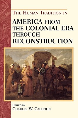 The Human Tradition in America from the Colonial Era through Reconstruction - Calhoun, Charles W (Editor), and Salisbury, Neal (Contributions by), and Westerkamp, Marilyn (Contributions by)