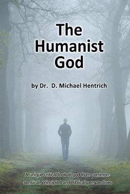 The Humanist God: A unique critical look at god from common-sensical, principled and Biblical perspectives - Hentrich, D Michael