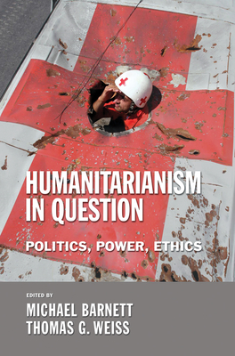 The Humanitarianism in Question: Kingship, Sanctity, and Crusade in the Later Middle Ages - Barnett, Michael (Editor), and Weiss, Thomas G (Editor)