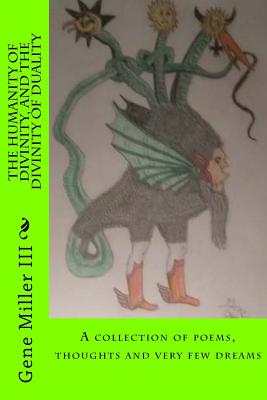 The Humanity of Divinity, and the Divinity of Duality: A Collection of Poems, Thoughts and Very Few Dreams - Miller III, Gene Edwin